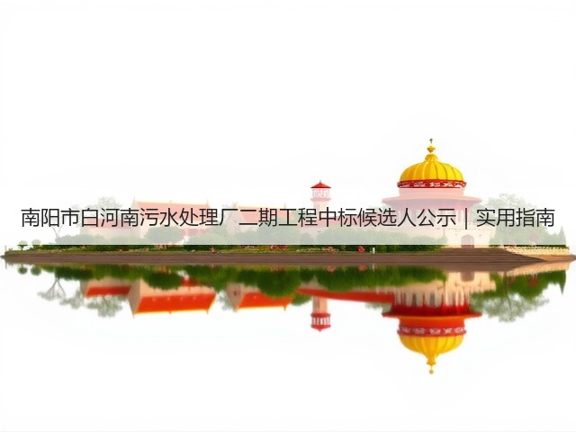 南阳市白河南污水处理厂二期工程中标候选人公示｜实用指南(图3)