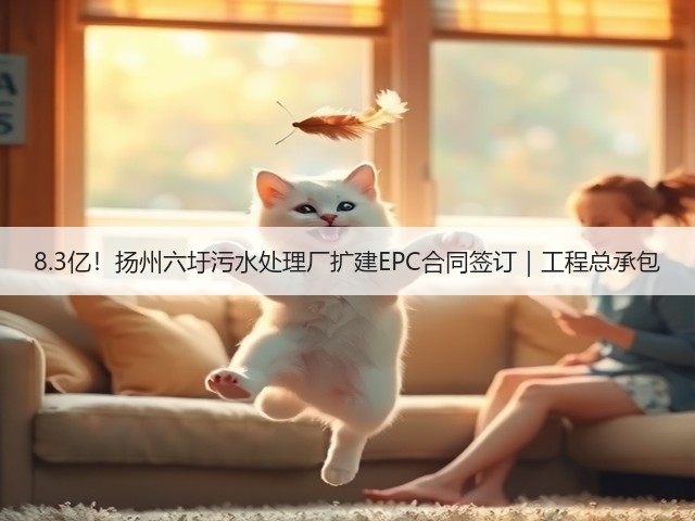 8.3亿!扬州六圩污水处理厂扩建EPC合同签订|工程总承包(图1) 8.3亿!扬州六圩污水处理厂扩建EPC合同签订|工程总承包(图1)