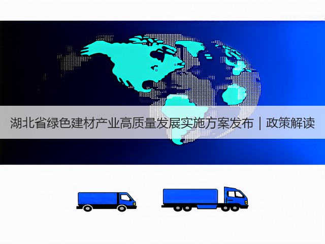 湖北省绿色建材产业高质量发展实施方案发布｜政策解读(图3)