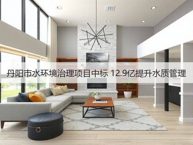 丹阳市水环境治理项目中标 12.9亿提升水质管理(图1)