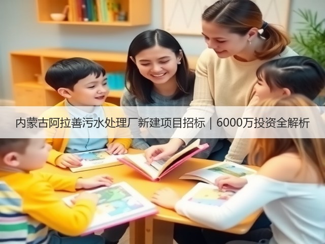 内蒙古阿拉善污水处理厂新建项目招标｜6000万投资全解析(图3)