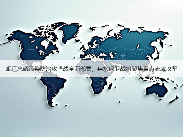 岷江总磷污染防治攻坚战全面部署，碧水保卫战将聚焦重点流域攻坚(图1)