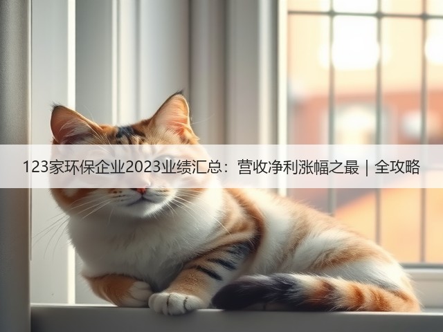 123家环保企业2023业绩汇总：营收净利涨幅之最｜全攻略(图2)