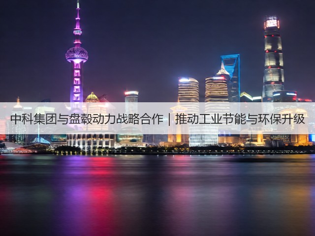 中科集团与盘毂动力战略合作|推动工业节能与环保升级(图1) 中科集团与盘毂动力战略合作|推动工业节能与环保升级(图1)