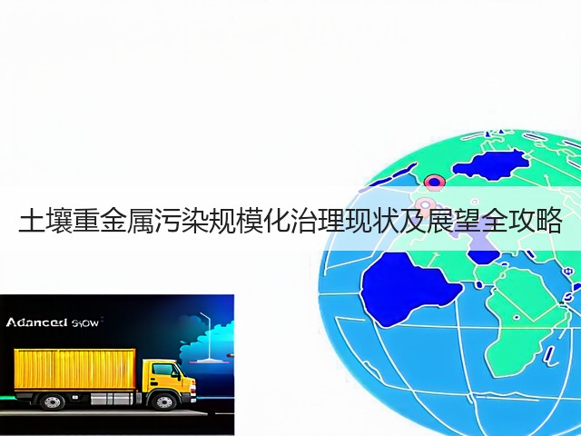 土壤重金属污染规模化治理现状及展望全攻略(图1)