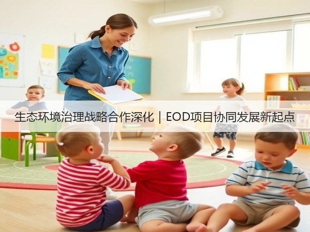 生态环境治理战略合作深化｜EOD项目协同发展新起点(图3)