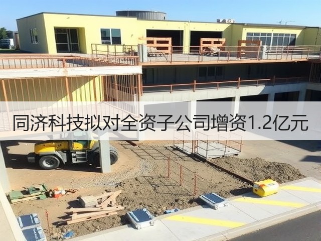 同济科技拟对全资子公司增资1.2亿元(图3)