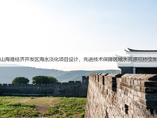 唐山海港经济开发区海水淡化项目设计,先进技术保障区域水资源可持续发展(图1) 唐山海港经济开发区海水淡化项目设计,先进技术保障区域水资源可持续发展(图1)
