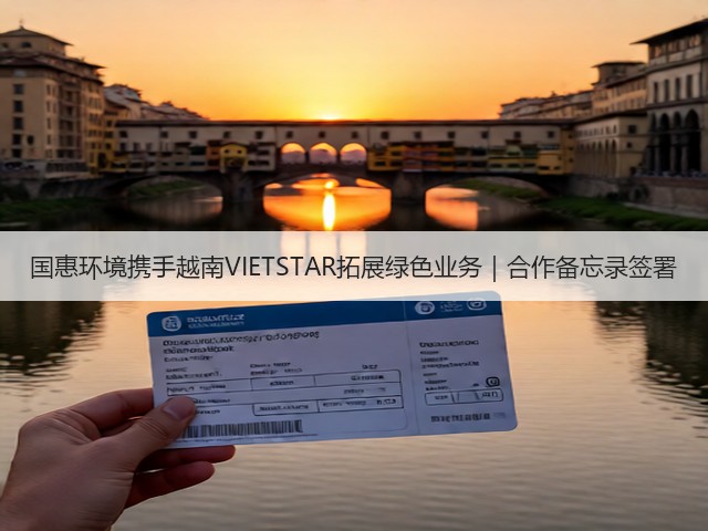 国惠环境携手越南VIETSTAR拓展绿色业务|合作备忘录签署(图3) 国惠环境携手越南VIETSTAR拓展绿色业务|合作备忘录签署(图3)
