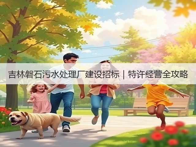 吉林磐石污水处理厂建设招标｜特许经营全攻略(图1)