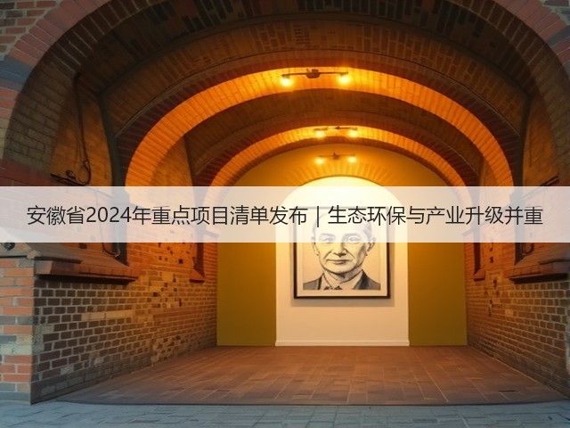安徽省2024年重点项目清单发布|生态环保与产业升级并重(图1) 安徽省2024年重点项目清单发布|生态环保与产业升级并重(图1)
