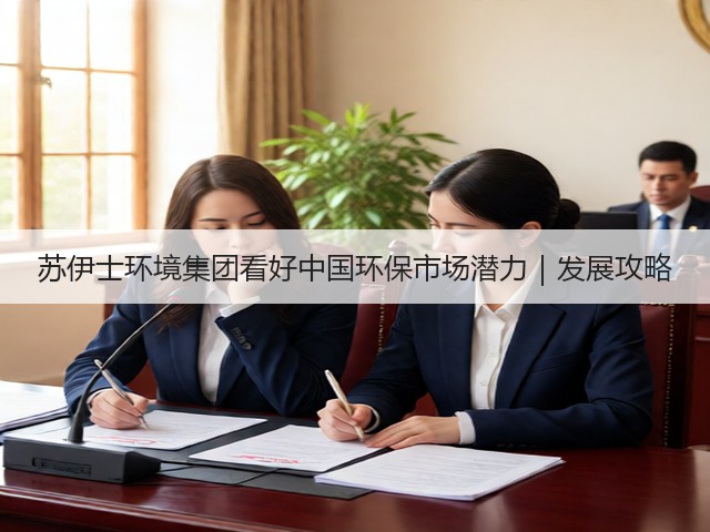 苏伊士环境集团看好中国环保市场潜力｜发展攻略(图1)