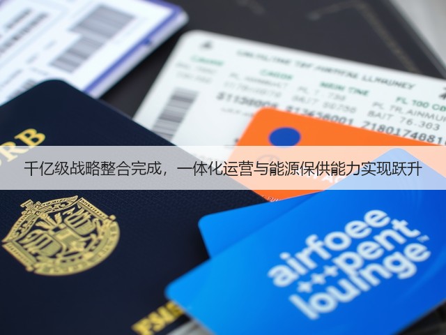 千亿级战略整合完成,一体化运营与能源保供能力实现跃升(图3) 千亿级战略整合完成,一体化运营与能源保供能力实现跃升(图3)