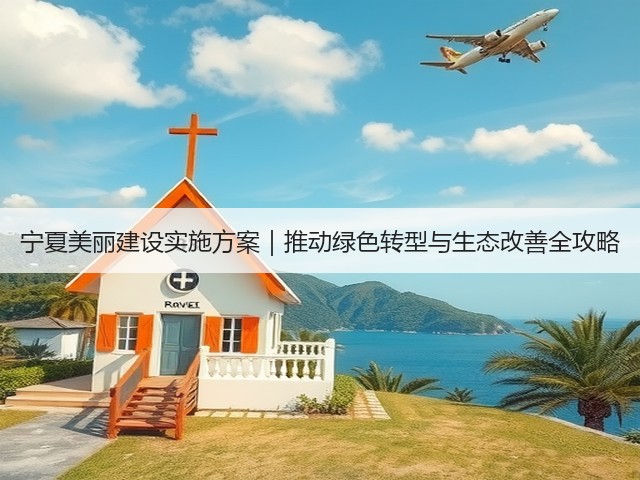 宁夏美丽建设实施方案｜推动绿色转型与生态改善全攻略(图1)