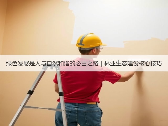 绿色发展是人与自然和谐的必由之路｜林业生态建设核心技巧(图3)