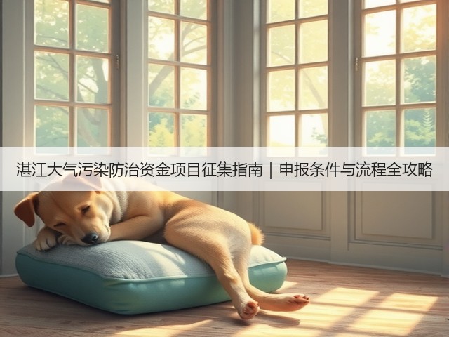 湛江大气污染防治资金项目征集指南|申报条件与流程全攻略(图1) 湛江大气污染防治资金项目征集指南|申报条件与流程全攻略(图1)
