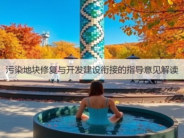 污染地块修复与开发建设衔接的指导意见解读(图2)