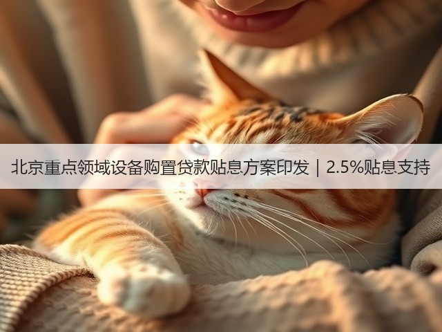 北京重点领域设备购置贷款贴息方案印发｜2.5%贴息支持(图1)