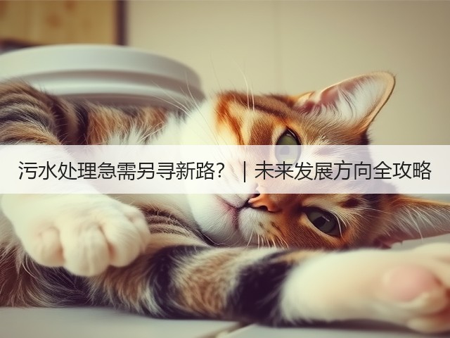 污水处理急需另寻新路？｜未来发展方向全攻略(图1)