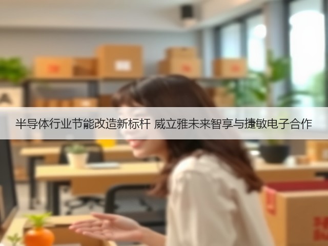 半导体行业节能改造新标杆 威立雅未来智享与捷敏电子合作(图2)