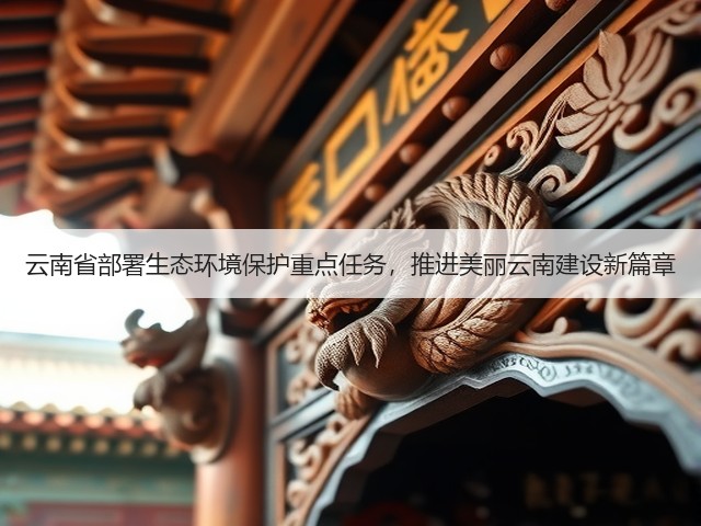 云南省部署生态环境保护重点任务，推进美丽云南建设新篇章(图3)
