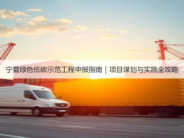 宁夏绿色低碳示范工程申报指南｜项目谋划与实施全攻略(图3)