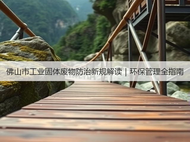 佛山市工业固体废物防治新规解读｜环保管理全指南(图1)
