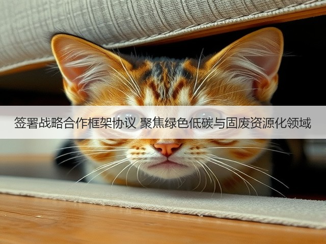 签署战略合作框架协议 聚焦绿色低碳与固废资源化领域(图2)