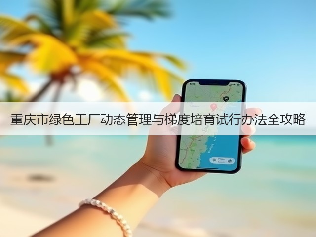 重庆市绿色工厂动态管理与梯度培育试行办法全攻略(图1)