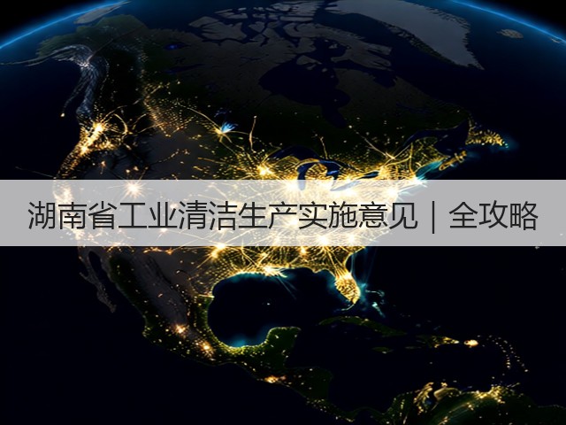 湖南省工业清洁生产实施意见｜全攻略(图3)
