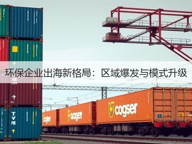 环保企业出海新格局：区域爆发与模式升级(图1)