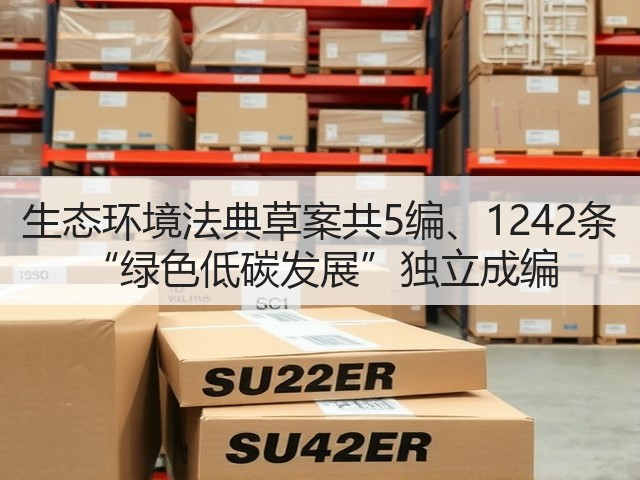 生态环境法典草案共5编、1242条 “绿色低碳发展”独立成编(图1)