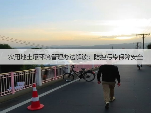 农用地土壤环境管理办法解读：防控污染保障安全(图1)