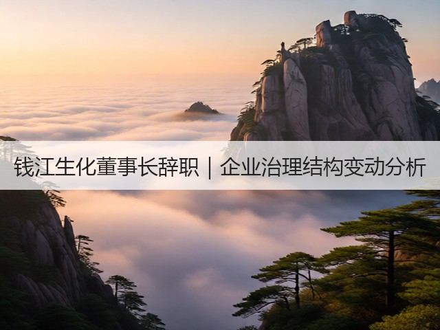 钱江生化董事长辞职｜企业治理结构变动分析(图1)