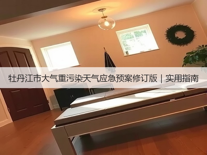 牡丹江市大气重污染天气应急预案修订版|实用指南 牡丹江市大气重污染天气应急预案修订版|实用指南