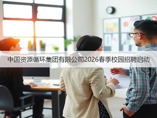 中国资源循环集团有限公司2026春季校园招聘启动(图2)