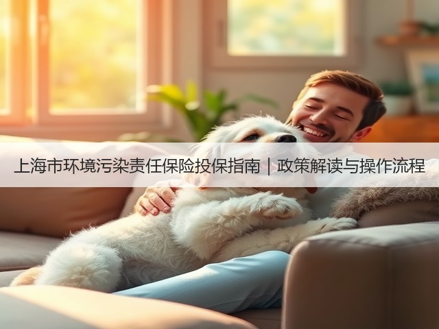 上海市环境污染责任保险投保指南｜政策解读与操作流程(图2)