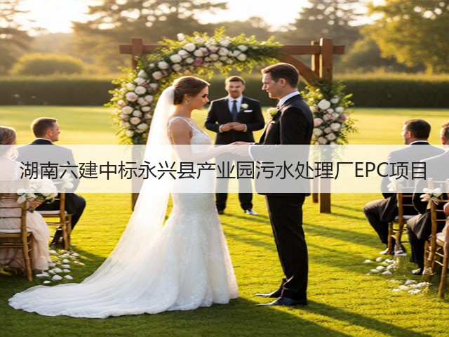 湖南六建中标永兴县产业园污水处理厂EPC项目(图2) 湖南六建中标永兴县产业园污水处理厂EPC项目(图2)