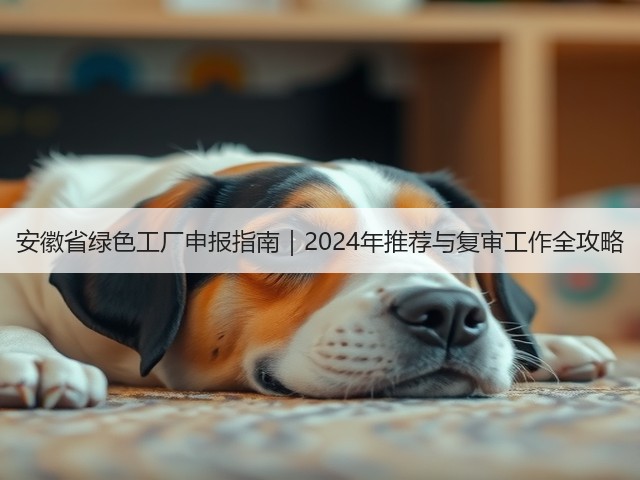 安徽省绿色工厂申报指南｜2024年推荐与复审工作全攻略(图3)