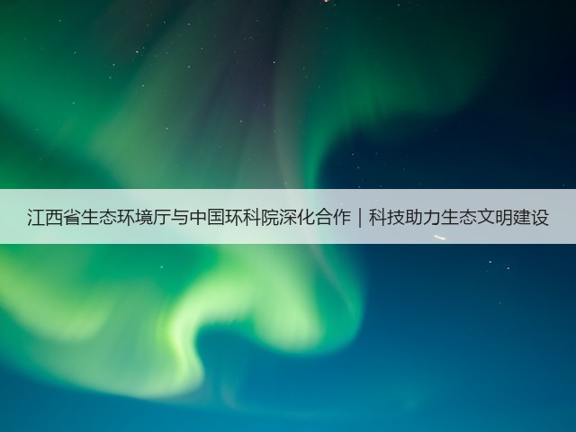 江西省生态环境厅与中国环科院深化合作｜科技助力生态文明建设(图2)