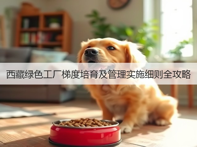 西藏绿色工厂梯度培育及管理实施细则全攻略(图1)