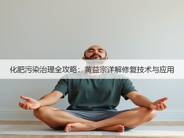 化肥污染治理全攻略:黄益宗详解修复技术与应用(图2) 化肥污染治理全攻略:黄益宗详解修复技术与应用(图2)