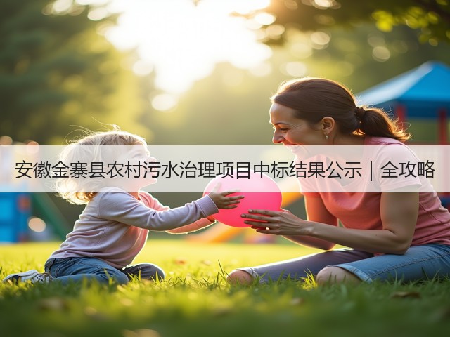 安徽金寨县农村污水治理项目中标结果公示｜全攻略(图2)