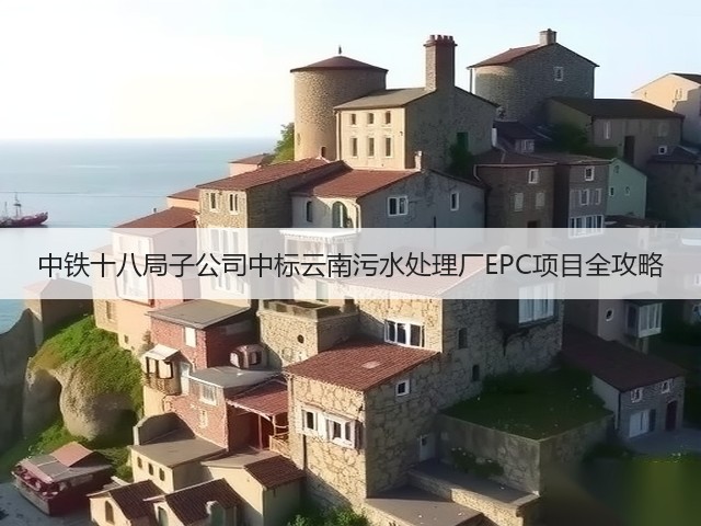 中铁十八局子公司中标云南污水处理厂EPC项目全攻略(图2)