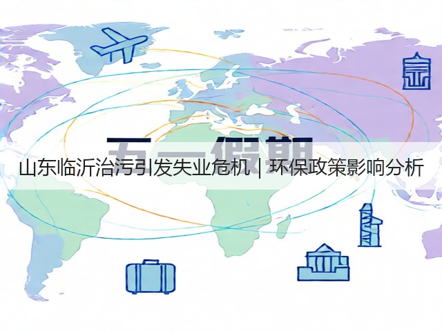 山东临沂治污引发失业危机｜环保政策影响分析(图2)
