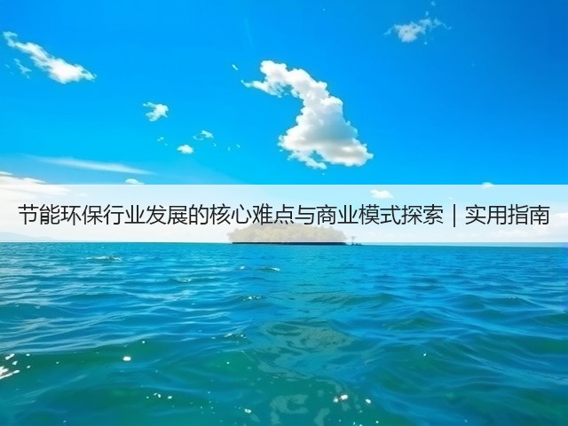 节能环保行业发展的核心难点与商业模式探索|实用指南(图3) 节能环保行业发展的核心难点与商业模式探索|实用指南(图3)