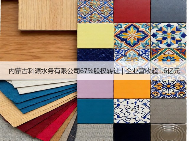 内蒙古科源水务有限公司67%股权转让 | 企业营收超1.6亿元(图2)