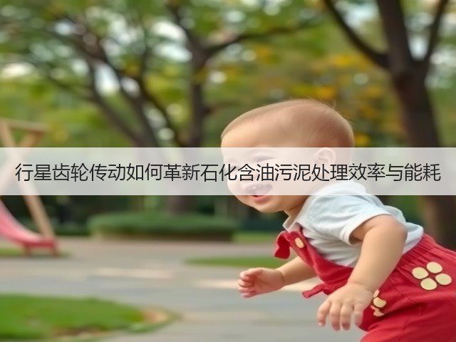 行星齿轮传动如何革新石化含油污泥处理效率与能耗(图2)