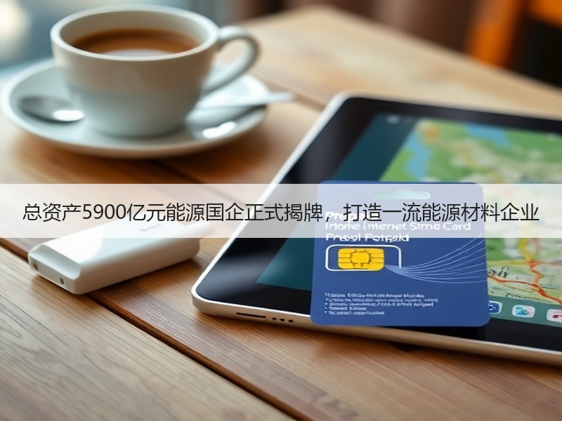 总资产5900亿元能源国企正式揭牌，打造一流能源材料企业