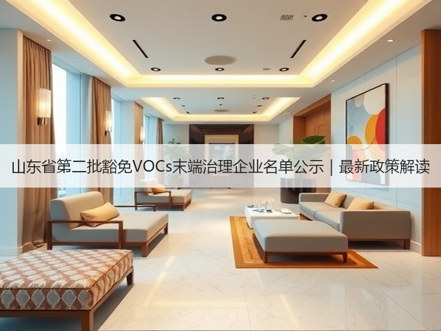 山东省第二批豁免VOCs末端治理企业名单公示｜最新政策解读(图1)